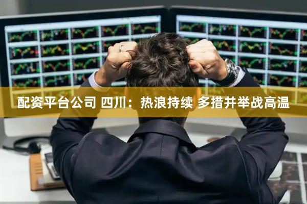 配资平台公司 四川：热浪持续 多措并举战高温
