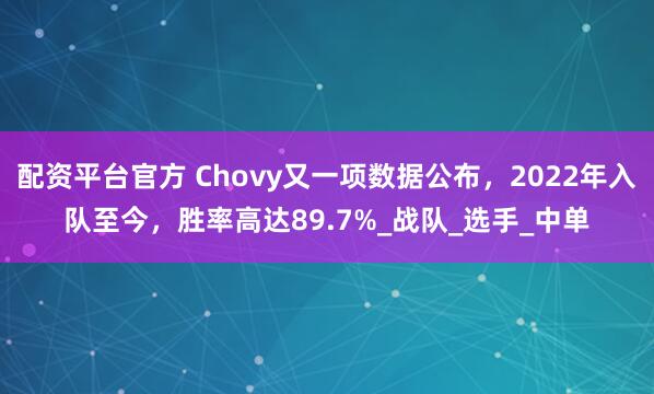 配资平台官方 Chovy又一项数据公布，2022年入队至今，胜率高达89.7%_战队_选手_中单