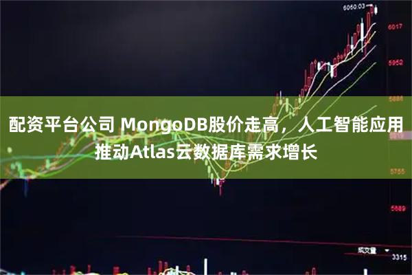 配资平台公司 MongoDB股价走高，人工智能应用推动Atlas云数据库需求增长