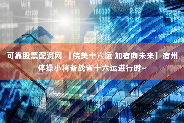 可靠股票配资网 【皖美十六运 加宿向未来】宿州体操小将备战省十六运进行时~