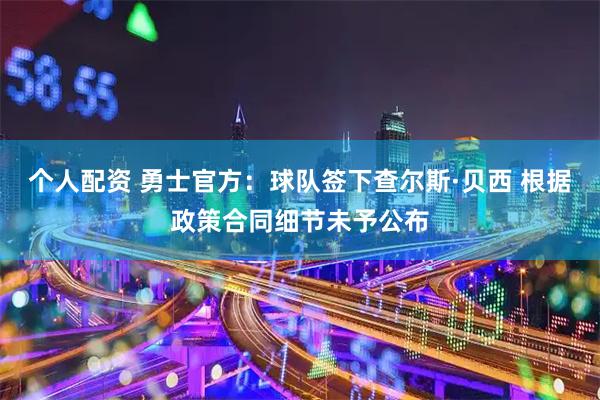 个人配资 勇士官方：球队签下查尔斯·贝西 根据政策合同细节未予公布