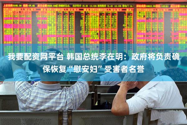 我要配资网平台 韩国总统李在明：政府将负责确保恢复“慰安妇”受害者名誉