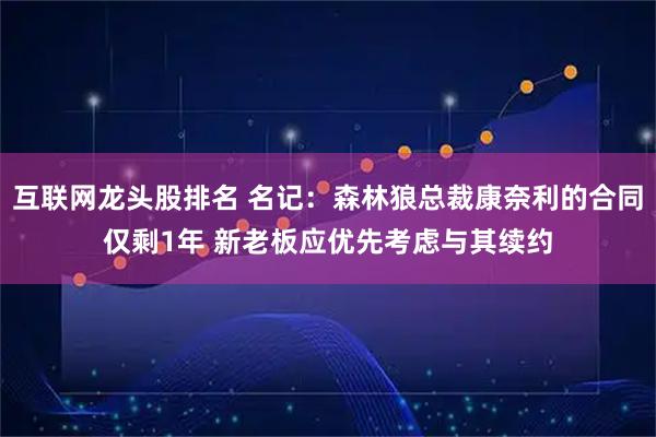 互联网龙头股排名 名记：森林狼总裁康奈利的合同仅剩1年 新老板应优先考虑与其续约