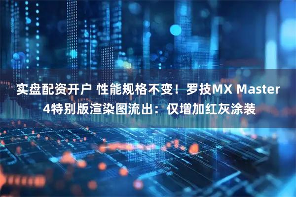 实盘配资开户 性能规格不变！罗技MX Master 4特别版渲染图流出：仅增加红灰涂装