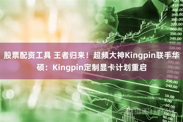 股票配资工具 王者归来!超频大神Kingpin联手华硕:Kingpin定制显卡计划重启